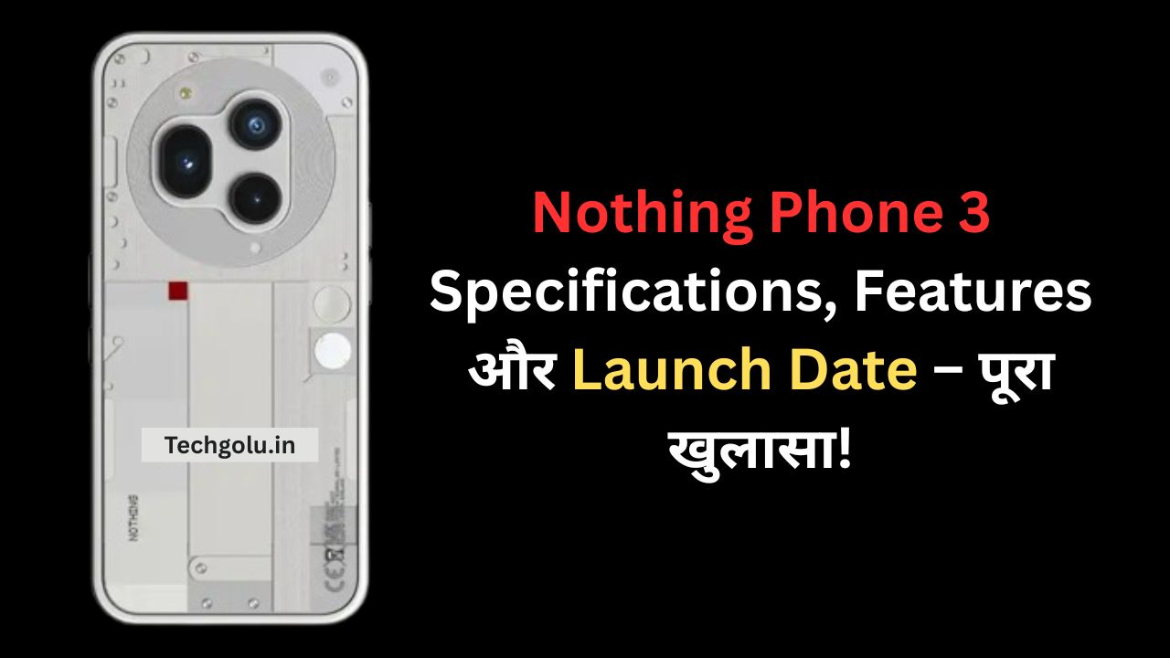 Nothing Phone 3 Specifications, Features और Launch Date – पूरा खुलासा!