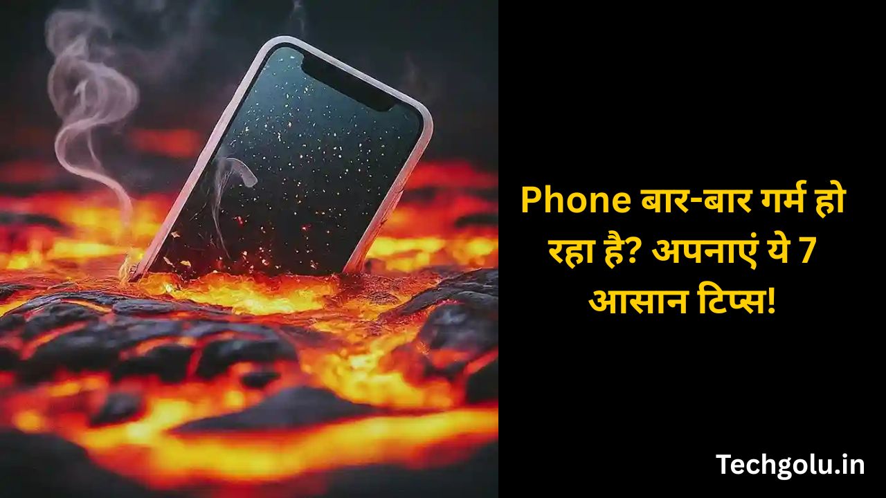 Phone बार-बार गर्म हो रहा है? अपनाएं ये 7 आसान टिप्स!