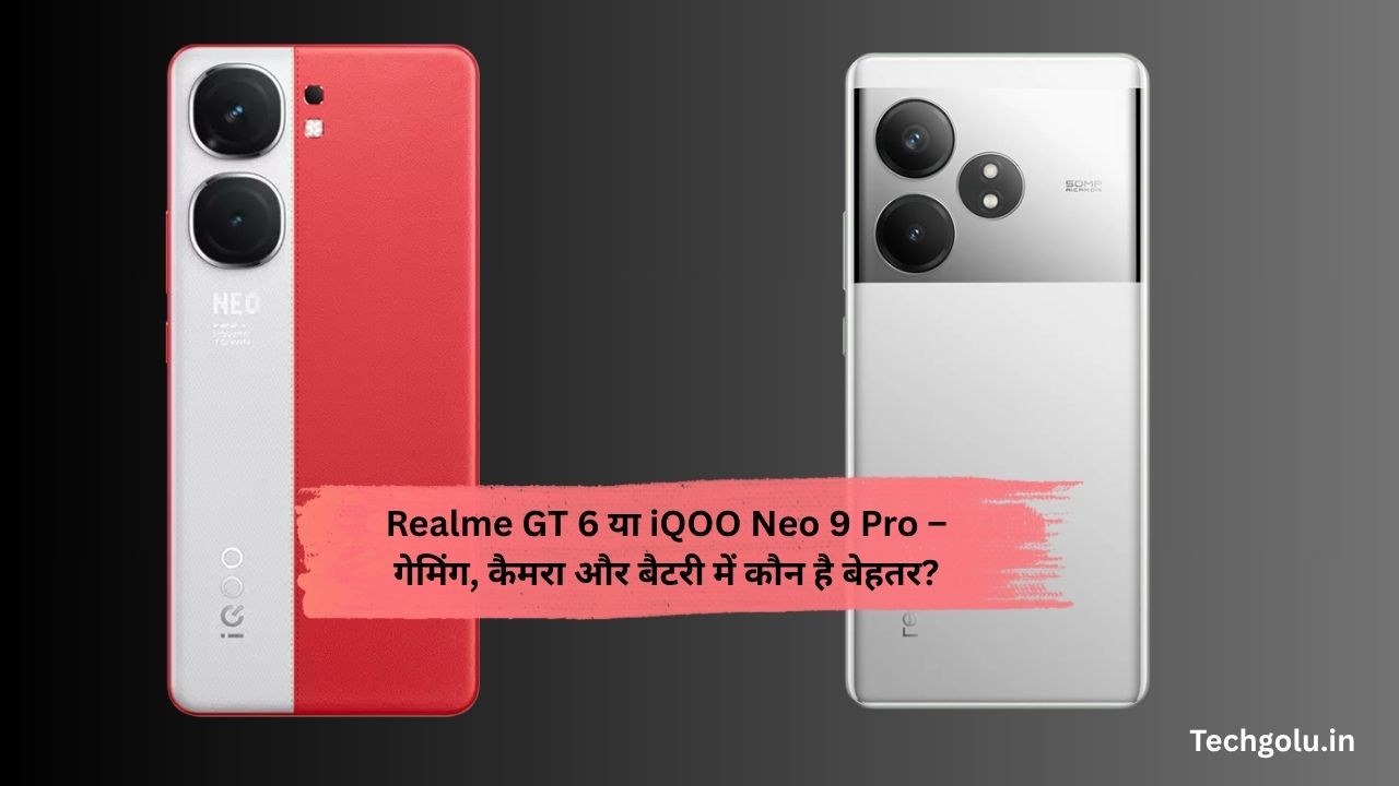 Realme GT 6 या iQOO Neo 9 Pro – गेमिंग, कैमरा और बैटरी में कौन है बेहतर?