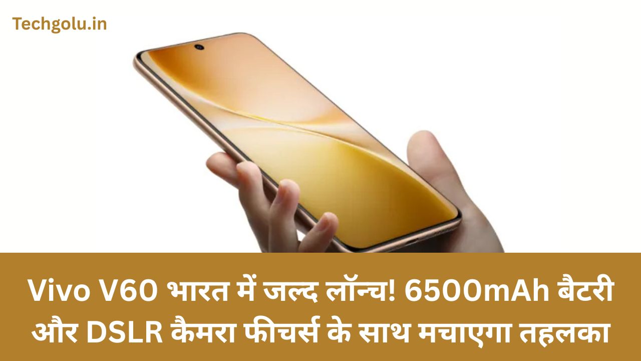 Vivo V60 भारत में जल्द लॉन्च! 6500mAh बैटरी और DSLR कैमरा फीचर्स के साथ मचाएगा तहलका