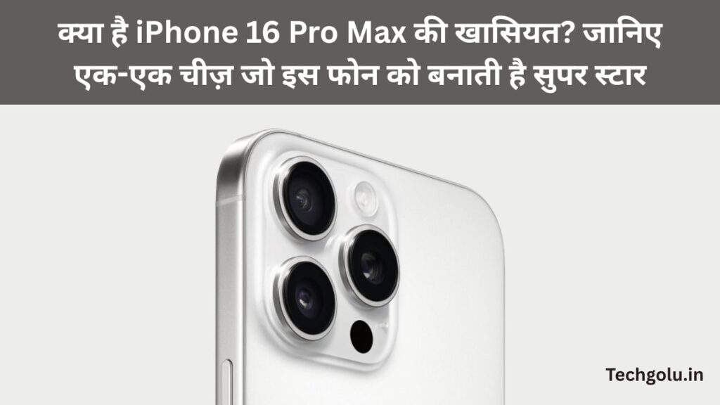 क्या है iPhone 16 Pro Max की खासियत? जानिए एक-एक चीज़ जो इस फोन को बनाती है सुपर स्टार