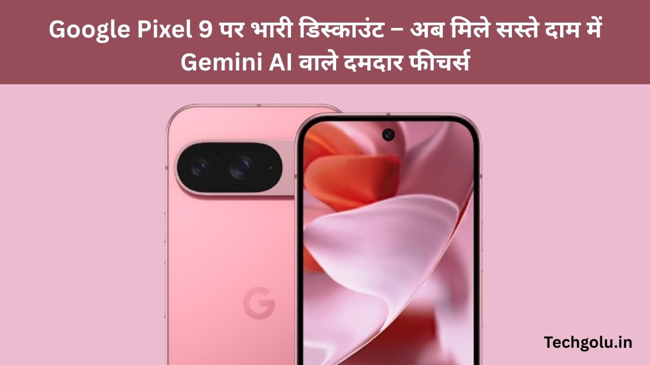 Google Pixel 9 पर भारी डिस्काउंट – अब मिले सस्ते दाम में Gemini AI वाले दमदार फीचर्स