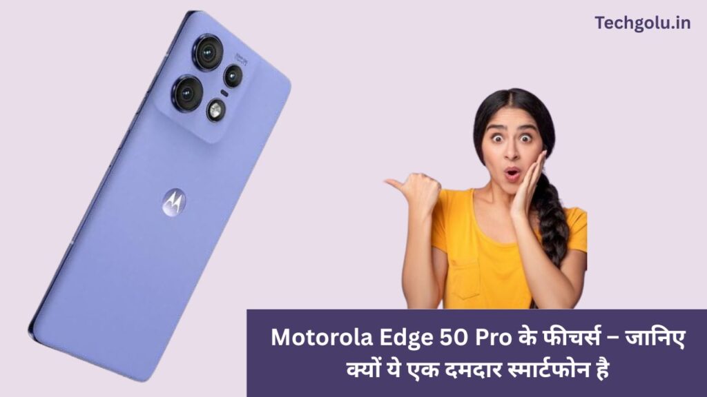 Motorola Edge 50 Pro के फीचर्स – जानिए क्यों ये एक दमदार स्मार्टफोन है