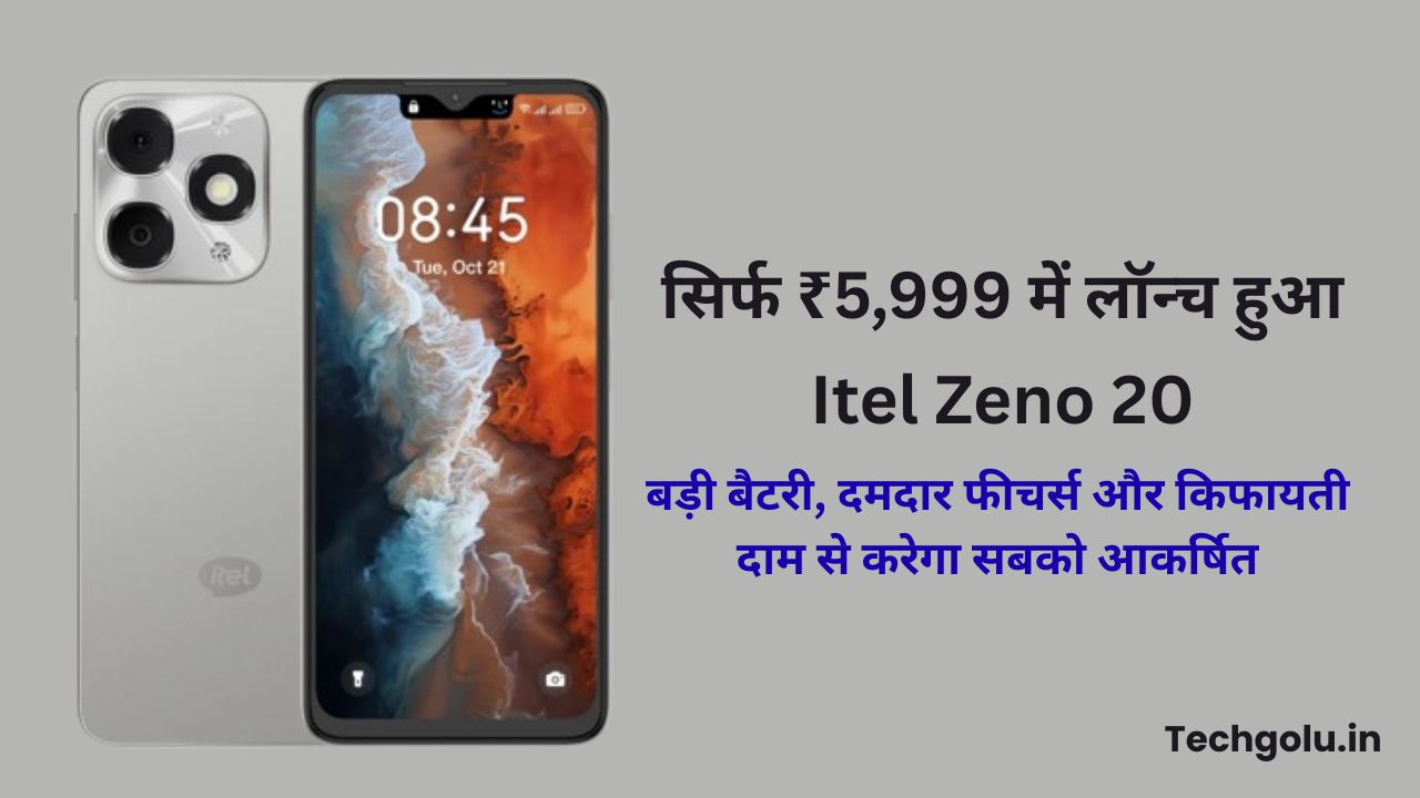 सिर्फ ₹5,999 में लॉन्च हुआ Itel Zeno 20 – बड़ी बैटरी, दमदार फीचर्स और किफायती दाम से करेगा सबको आकर्षित