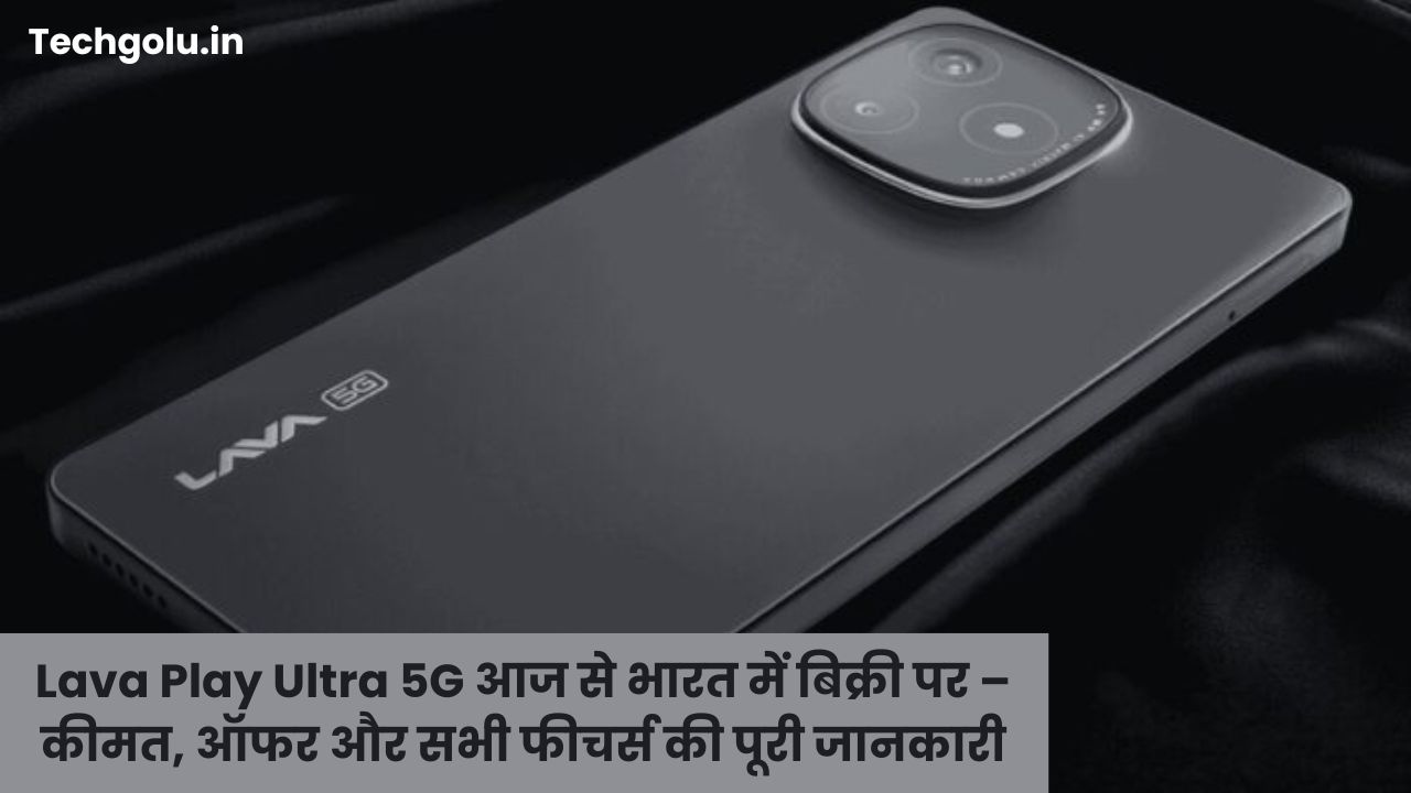 Lava Play Ultra 5G आज से भारत में बिक्री पर – कीमत, ऑफर और सभी फीचर्स की पूरी जानकारी